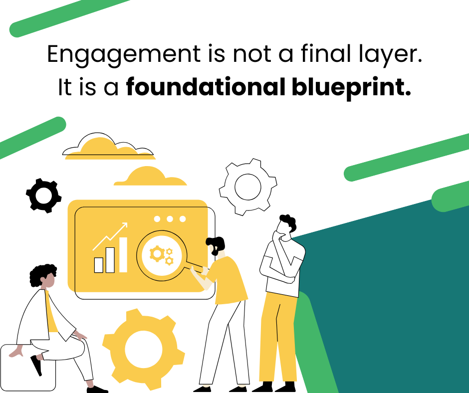 Engagement is not a final layer, it is a foundational blueprint.